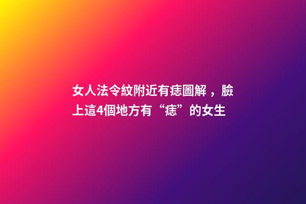 女人法令紋附近有痣圖解，臉上這4個地方有“痣”的女生